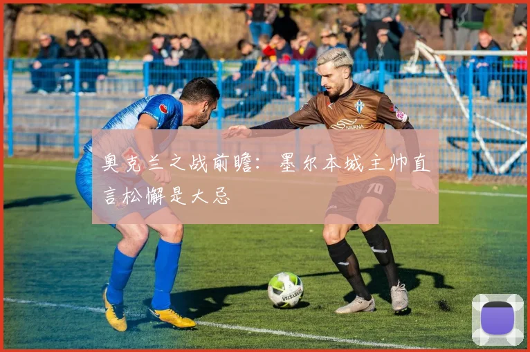 奥克兰之战前瞻：墨尔本城主帅直言松懈是大忌