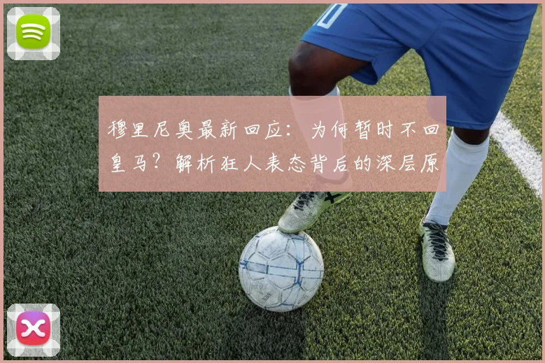 穆里尼奥最新回应:为何暂时不回皇马?解析狂人表态背后的深层原因