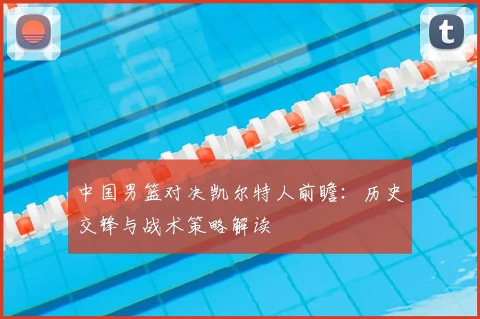 中国男篮对决凯尔特人前瞻：历史交锋与战术策略解读