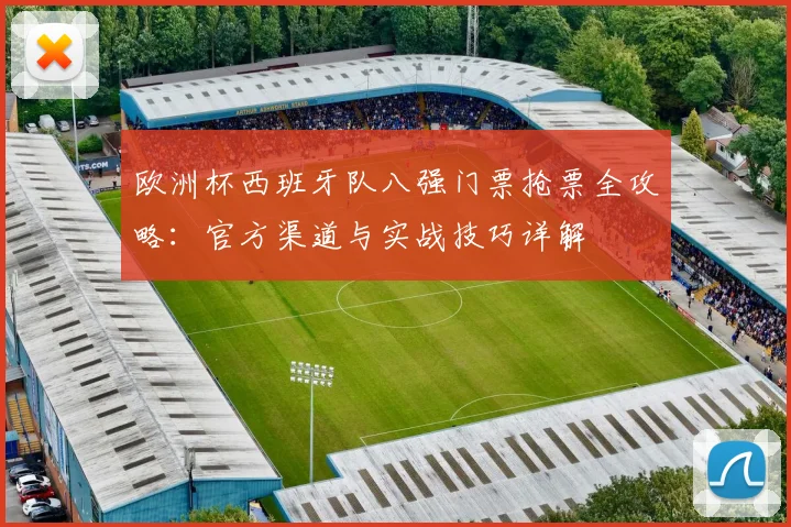 欧洲杯西班牙队八强门票抢票全攻略：官方渠道与实战技巧详解