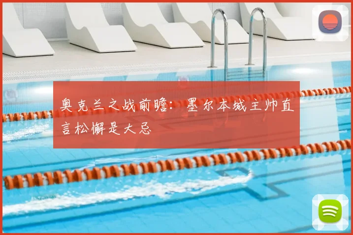 奥克兰之战前瞻：墨尔本城主帅直言松懈是大忌