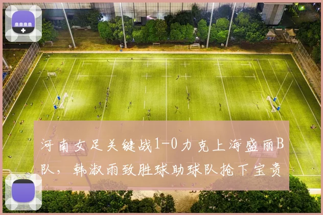 河南女足关键战1-0力克上海盛丽B队,韩淑雨致胜球助球队抢下宝贵三分