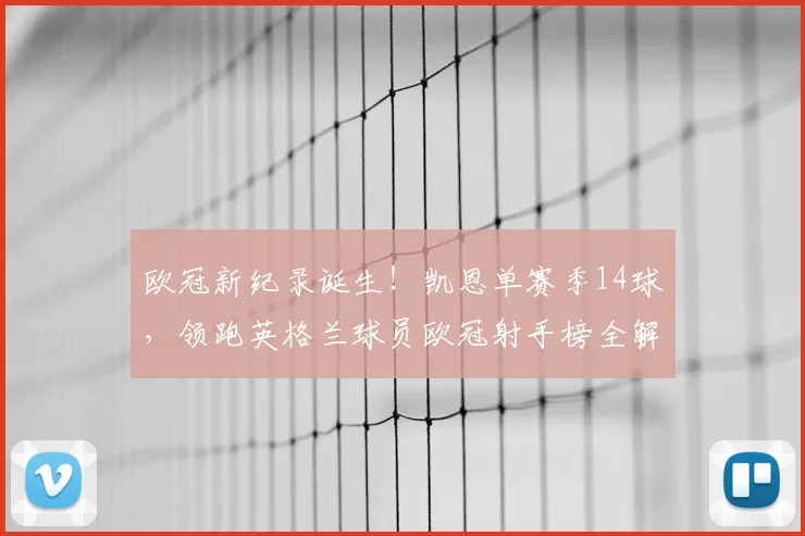 欧冠新纪录诞生!凯恩单赛季14球,领跑英格兰球员欧冠射手榜全解析