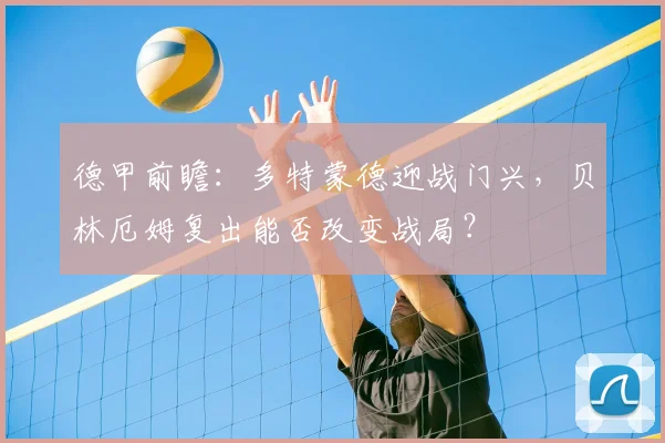 德甲前瞻:多特蒙德迎战门兴,贝林厄姆复出能否改变战局?