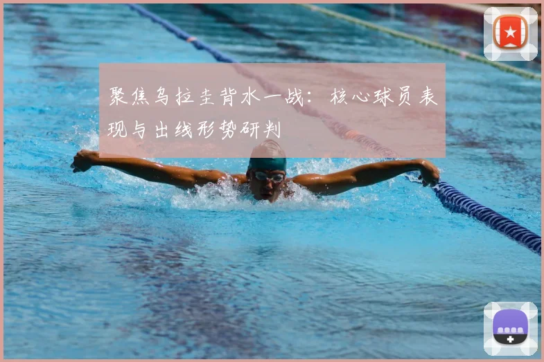 聚焦乌拉圭背水一战：核心球员表现与出线形势研判