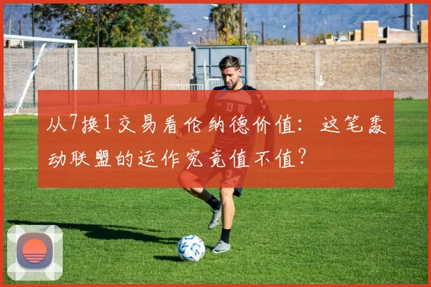 从7换1交易看伦纳德价值:这笔轰动联盟的运作究竟值不值?