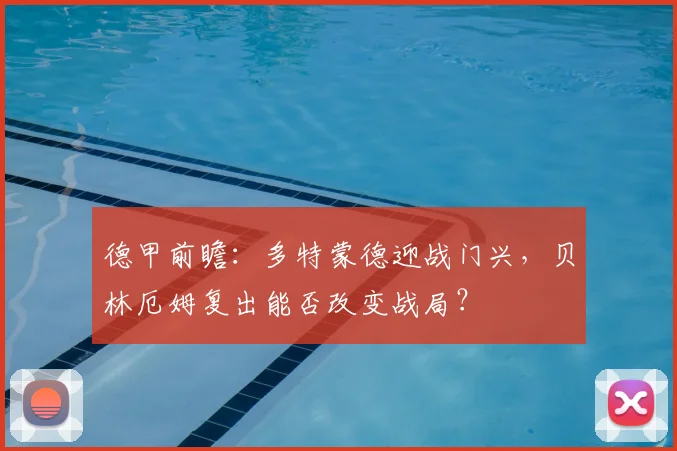 德甲前瞻:多特蒙德迎战门兴,贝林厄姆复出能否改变战局?